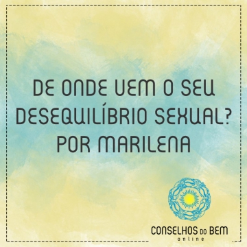 DE ONDE VEM O SEU DESEQUILBRIO SEXUAL? - POR MARILENA