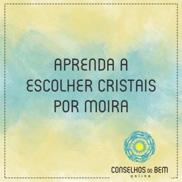 APRENDA A ESCOLHER CRISTAIS - POR MOIRA